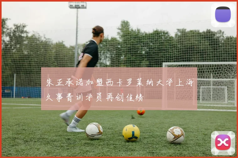 朱正承诺加盟西卡罗莱纳大学上海久事青训学员再创佳绩