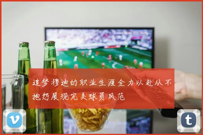 追梦穆迪的职业生涯全力以赴从不抱怨展现完美球员风范