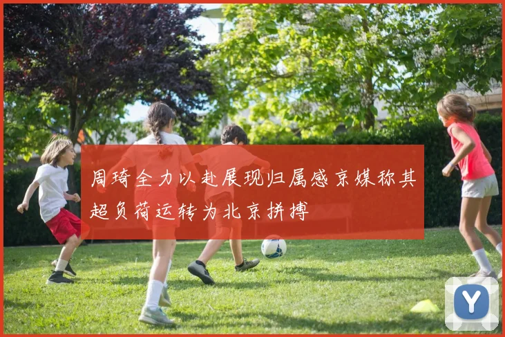 周琦全力以赴展现归属感京媒称其超负荷运转为北京拼搏