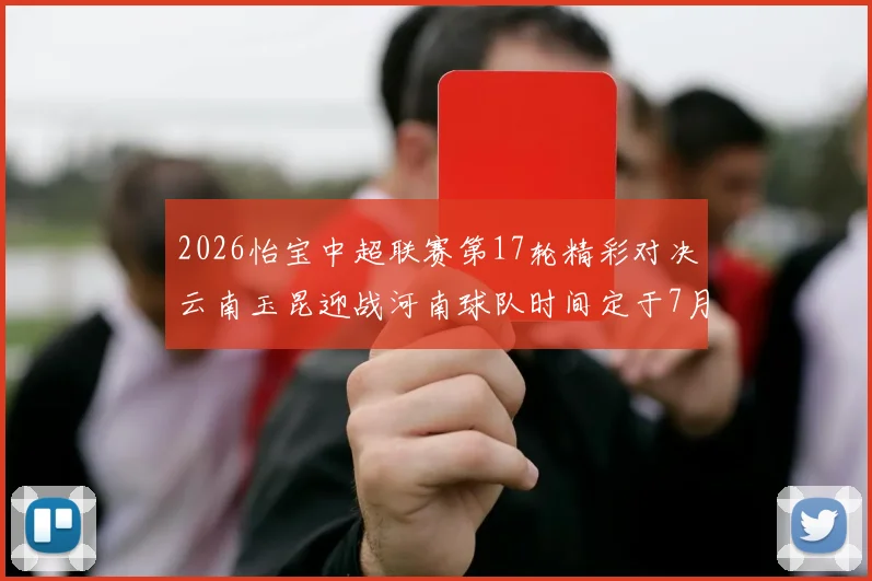 2026怡宝中超联赛第17轮精彩对决云南玉昆迎战河南球队时间定于7月3日晚上20点