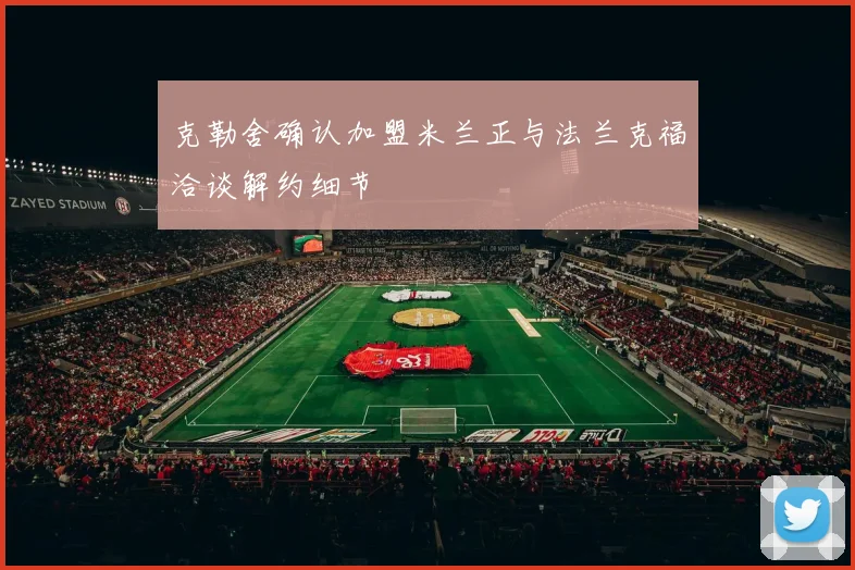 克勒舍确认加盟米兰正与法兰克福洽谈解约细节