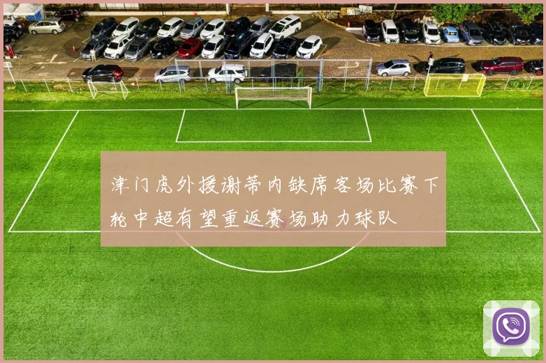 津门虎外援谢蒂内缺席客场比赛下轮中超有望重返赛场助力球队