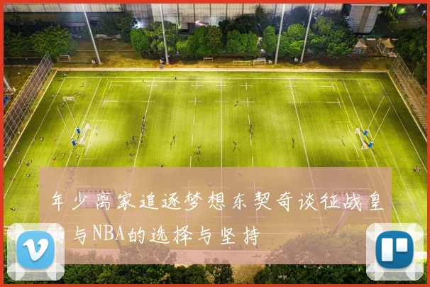 年少离家追逐梦想东契奇谈征战皇马与NBA的选择与坚持