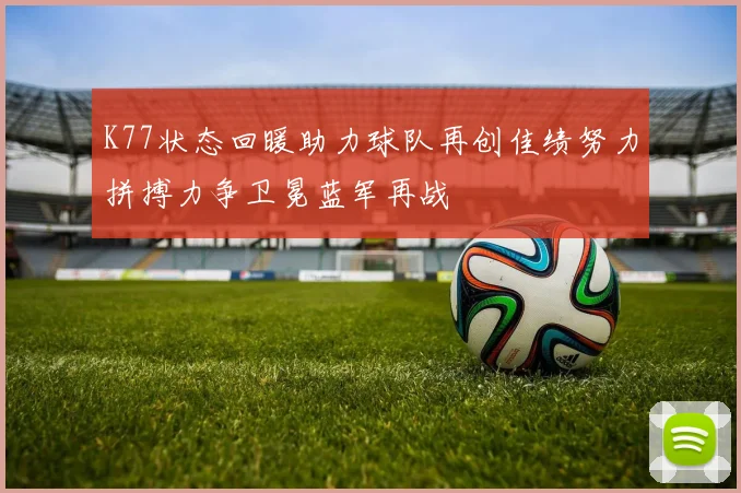 K77状态回暖助力球队再创佳绩努力拼搏力争卫冕蓝军再战