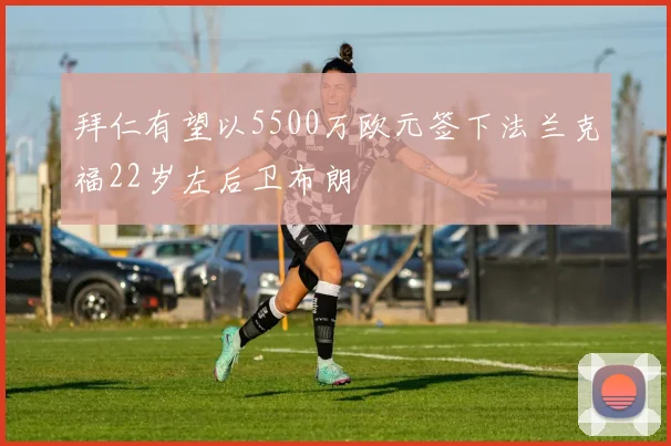 拜仁有望以5500万欧元签下法兰克福22岁左后卫布朗