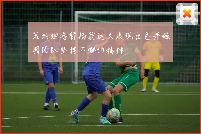 若纳坦塔赞扬翁达夫表现出色并强调团队坚持不懈的精神